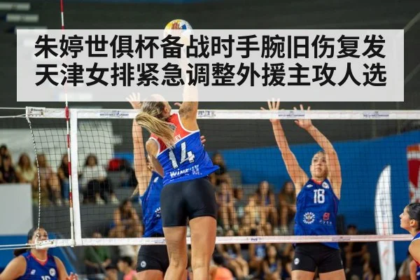 朱婷世俱杯备战时手腕旧伤复发天津女排紧急调整外援主攻人选