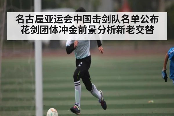 名古屋亚运会中国击剑队名单公布 花剑团体冲金前景分析新老交替